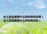 女人吃生蚝有什么好处和坏处呢（女人吃生蚝有什么好处和坏处）