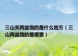 三山夹两盆指的是什么地方（三山两盆指的是哪里）