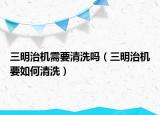 三明治机需要清洗吗（三明治机要如何清洗）