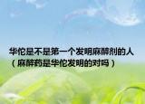 华佗是不是第一个发明麻醉剂的人（麻醉药是华佗发明的对吗）