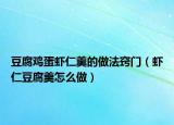 豆腐鸡蛋虾仁羹的做法窍门（虾仁豆腐羹怎么做）