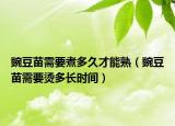 豌豆苗需要煮多久才能熟（豌豆苗需要烫多长时间）