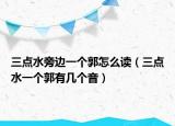 三点水旁边一个郭怎么读（三点水一个郭有几个音）