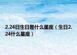 2.24日生日是什么星座（生日2.24什么星座）