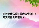 冬天吃什么菜好菜谱大全窍门（冬天吃什么菜谱呢）
