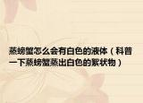 蒸螃蟹怎么会有白色的液体（科普一下蒸螃蟹蒸出白色的絮状物）