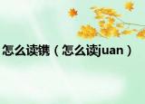 怎么读镌（怎么读juan）