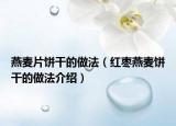 燕麦片饼干的做法（红枣燕麦饼干的做法介绍）