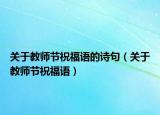 关于教师节祝福语的诗句（关于教师节祝福语）