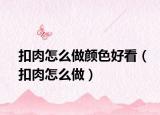 扣肉怎么做颜色好看（扣肉怎么做）