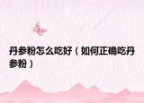丹参粉怎么吃好（如何正确吃丹参粉）