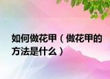 如何做花甲（做花甲的方法是什么）