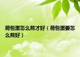 荷包蛋怎么煎才好（荷包蛋要怎么煎好）