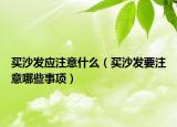 买沙发应注意什么（买沙发要注意哪些事项）