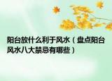 阳台放什么利于风水（盘点阳台风水八大禁忌有哪些）