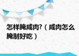 怎样腌咸肉?（咸肉怎么腌制好吃）