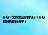 形容非常热爱篮球的句子（形容篮球热爱的句子）