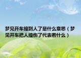 梦见开车撞到人了是什么意思（梦见开车把人撞伤了代表着什么）