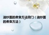 油炒面的煮食方法窍门（油炒面的煮食方法）