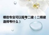 哪些专业可以报考二建（二级建造师考什么）