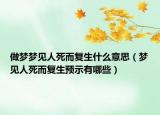 做梦梦见人死而复生什么意思（梦见人死而复生预示有哪些）