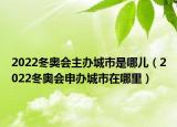 2022冬奥会主办城市是哪儿（2022冬奥会申办城市在哪里）