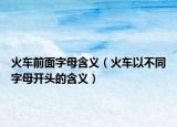 火车前面字母含义（火车以不同字母开头的含义）