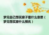 梦见自己想买房子是什么意思（梦见想买房什么预兆）