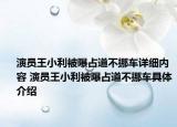演员王小利被曝占道不挪车详细内容 演员王小利被曝占道不挪车具体介绍