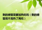 剩的螃蟹需要加热吃吗（剩的螃蟹用不用热了再吃）