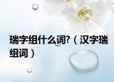 瑞字组什么词?（汉字瑞组词）