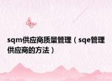 sqm供应商质量管理（sqe管理供应商的方法）