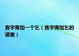 言字旁加一个乞（言字旁加乞的读音）