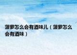 菠萝怎么会有酒味儿（菠萝怎么会有酒味）