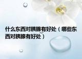 什么东西对胰腺有好处（哪些东西对胰腺有好处）