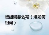 坛组词怎么写（坛如何组词）
