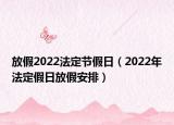 放假2022法定节假日（2022年法定假日放假安排）