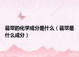 翡翠的化学成分是什么（翡翠是什么成分）