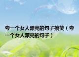 夸一个女人漂亮的句子搞笑（夸一个女人漂亮的句子）