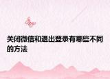 关闭微信和退出登录有哪些不同的方法