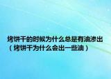 烤饼干的时候为什么总是有油渗出（烤饼干为什么会出一些油）