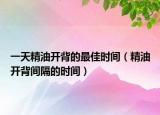 一天精油开背的最佳时间（精油开背间隔的时间）