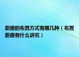 厨房的布置方式有哪几种（布置厨房有什么讲究）