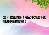 显卡 垂直同步（笔记本双显卡如何切换垂直同步）
