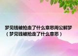 梦见钱被抢走了什么意思周公解梦（梦见钱被抢走了什么意思）