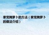 家常腌萝卜的方法（家常腌萝卜的做法介绍）