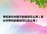 学校家长对孩子的寄语怎么写（家长对学校的寄语可以怎么写）