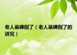 老人墓碑倒了（老人墓碑倒了的讲究）