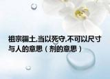 祖宗疆土,当以死守,不可以尺寸与人的意思（剂的意思）