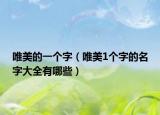 唯美的一个字（唯美1个字的名字大全有哪些）